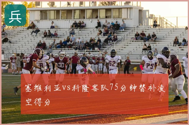 塞维利亚vs科隆客队75分钟替补凌空得分