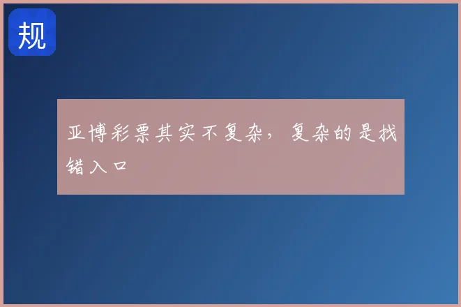 亚博彩票其实不复杂,复杂的是找错入口