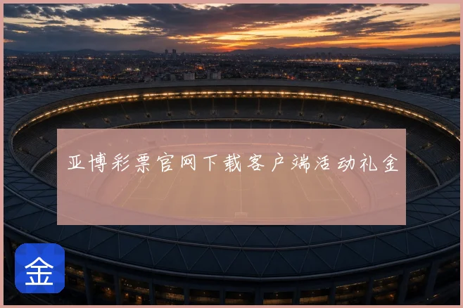 亚博彩票官网下载客户端活动礼金