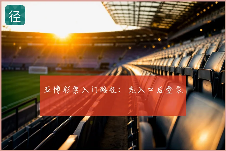 亚博彩票入门路径:先入口后登录