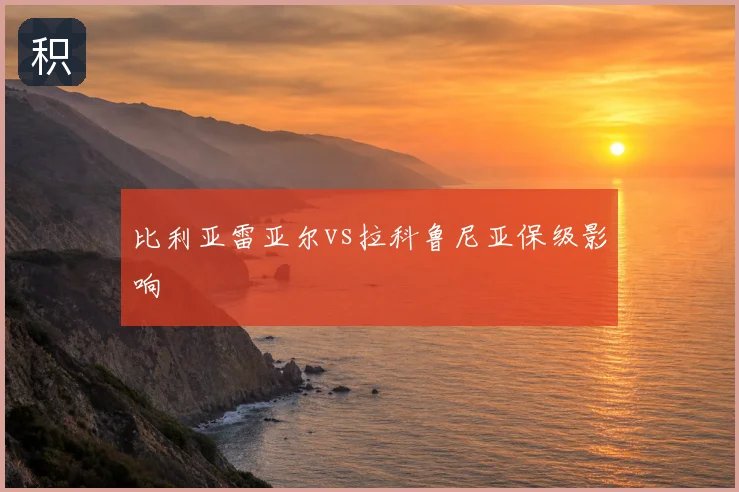 比利亚雷亚尔vs拉科鲁尼亚保级影响