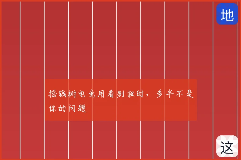 摇钱树电竞用着别扭时,多半不是你的问题