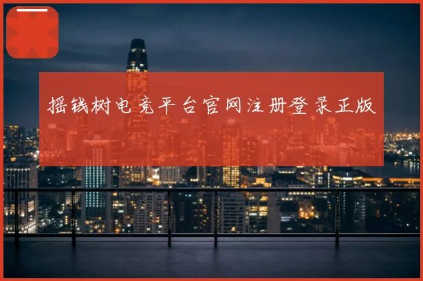 摇钱树电竞平台官网注册登录正版