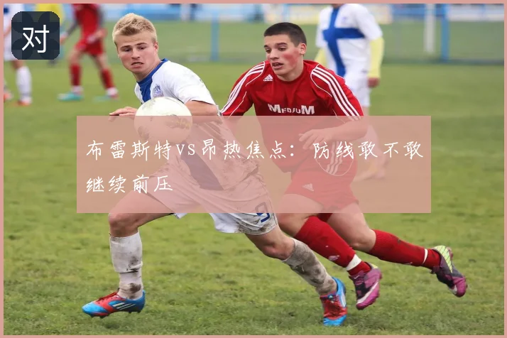 布雷斯特vs昂热焦点:防线敢不敢继续前压